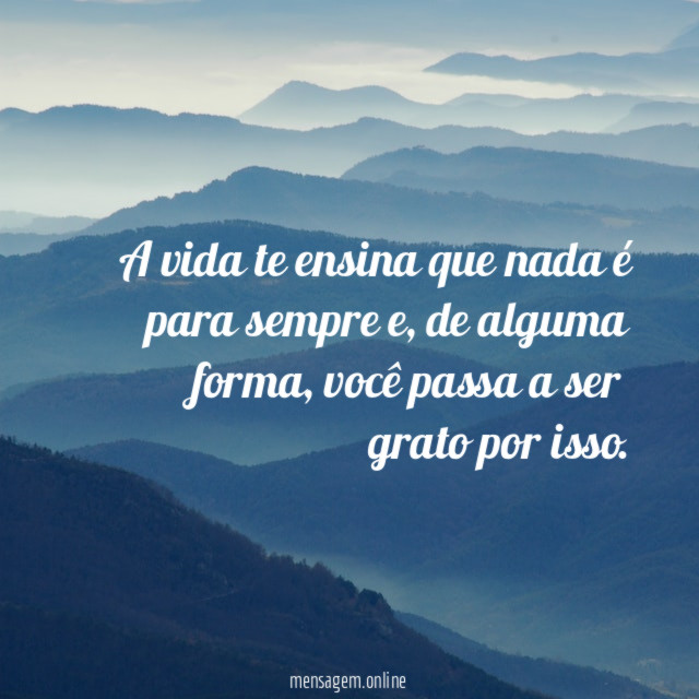 A vida te ensina que nada é para sempre