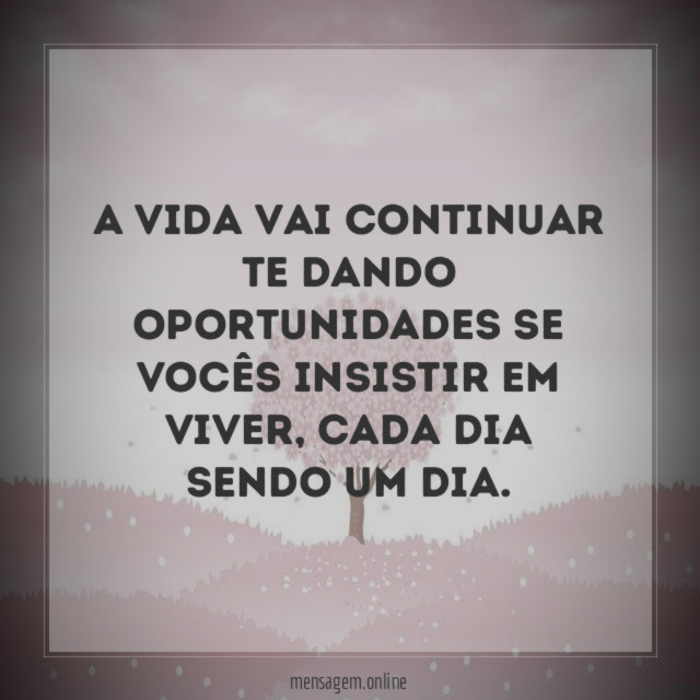 A vida vai continuar te dando oportunidades se