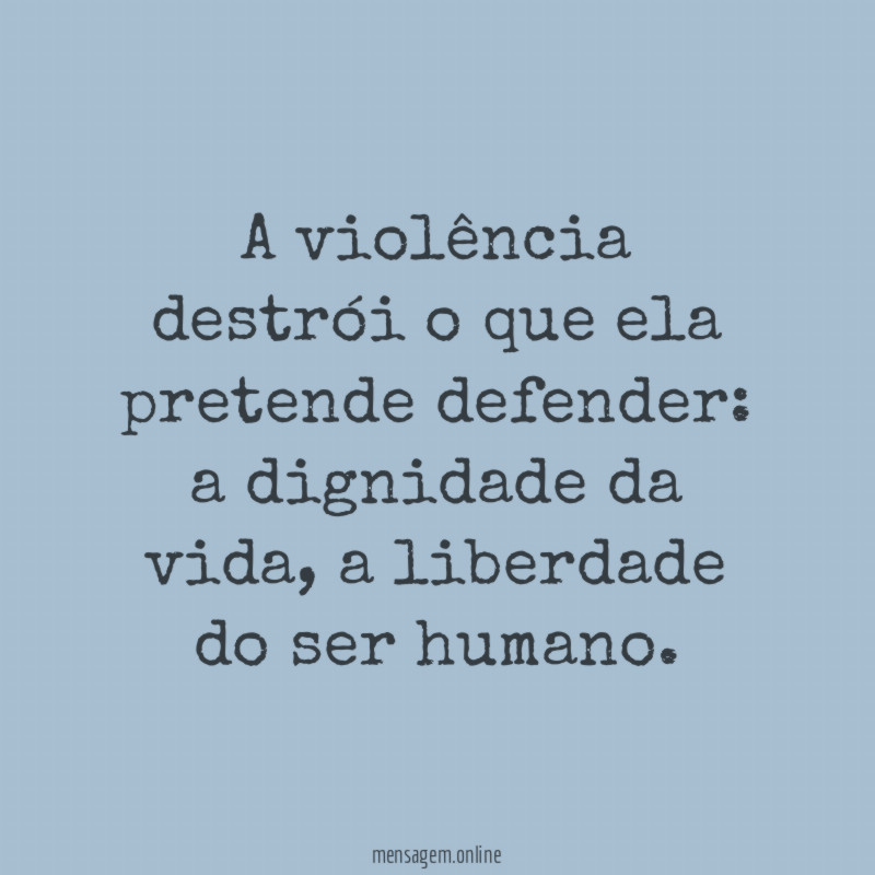 A violência destrói o que ela pretende defender