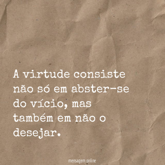 A virtude consiste não só em abster-se do vício