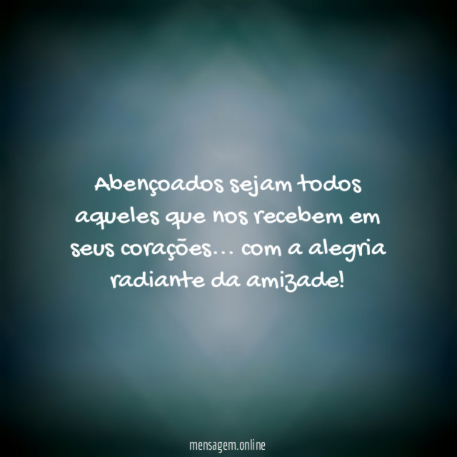 Abençoados sejam todos aqueles que nos recebem em seus corações