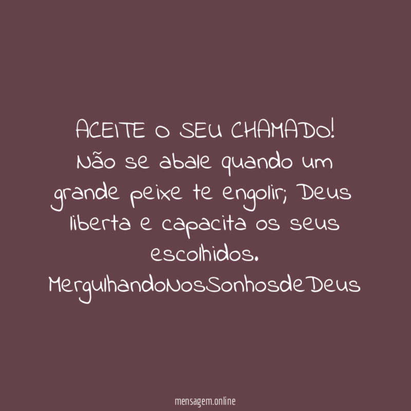 ACEITE O SEU CHAMADO! Não se abale quando um grande peixe te engolir; Deus liberta e capacita os seus escolhidos.