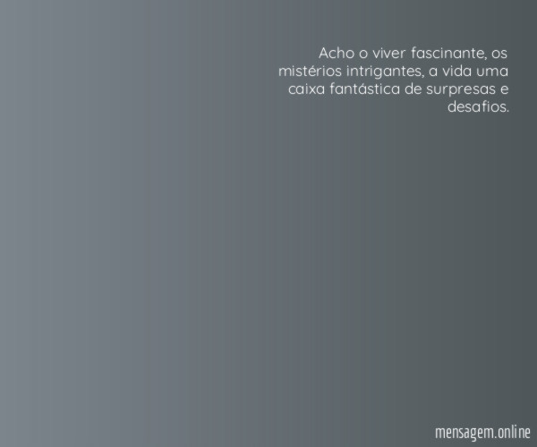 Acho o viver fascinante