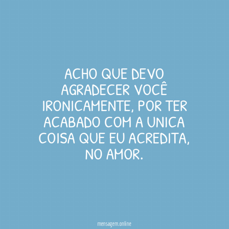 Acho que devo agradecer você ironicamente
