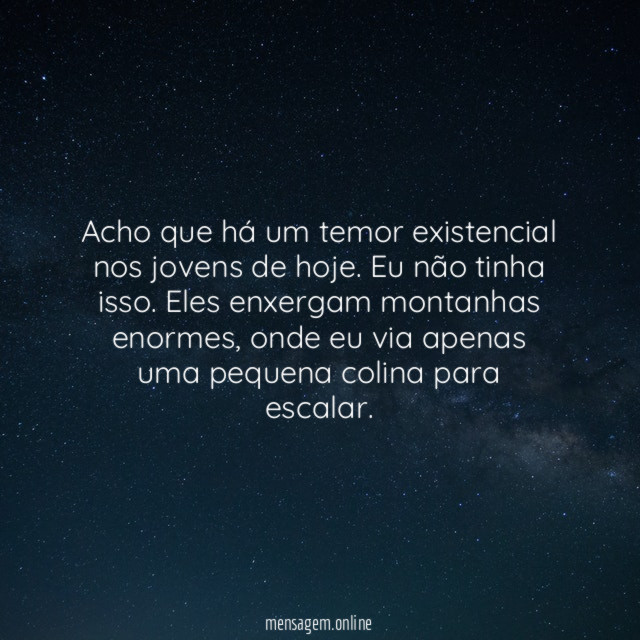 Acho que há um temor existencial nos jovens de hoje