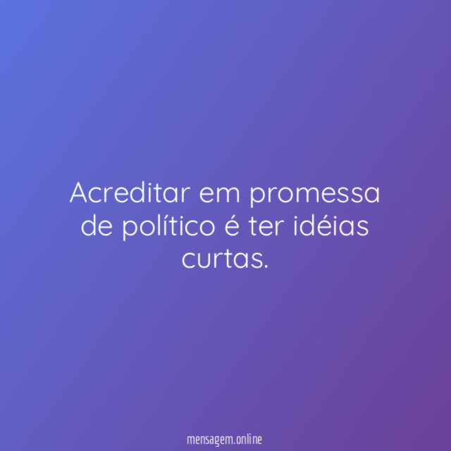 Acreditar em promessa de político é ter idéias curtas