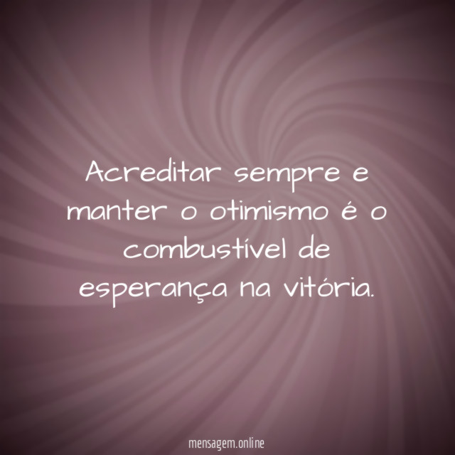 Acreditar sempre e manter o otimismo é