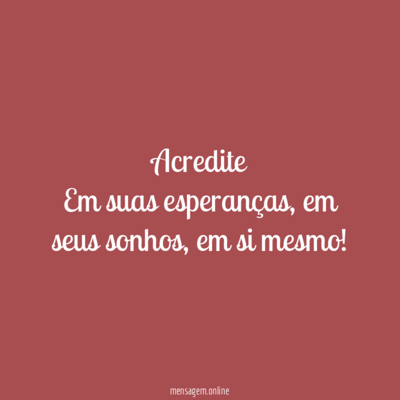 Acredite
Em suas esperanças, em seus sonhos, em si mesmo!