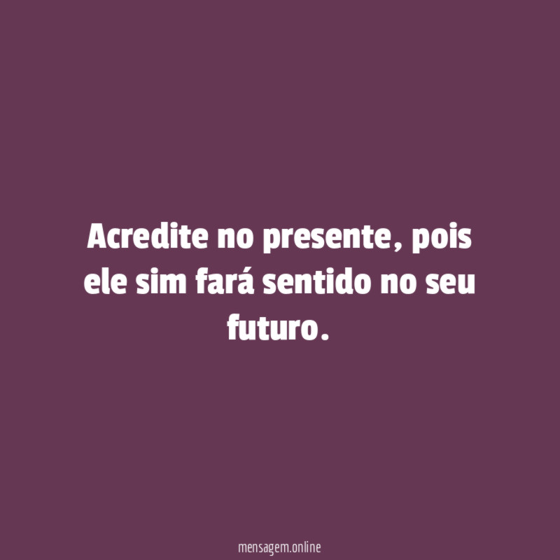 Acredite no presente