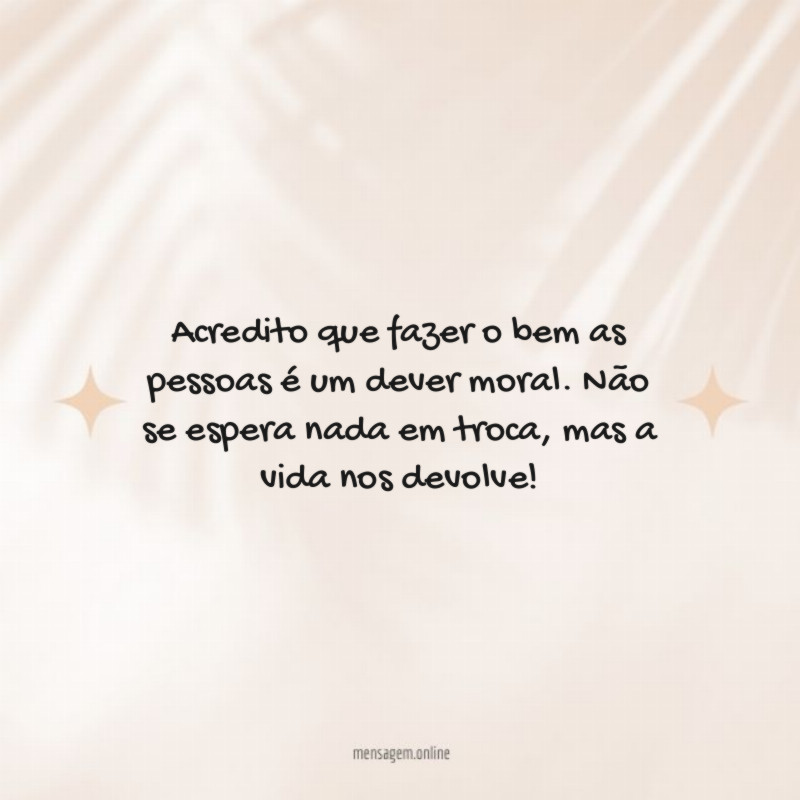 Acredito que fazer o bem as pessoas