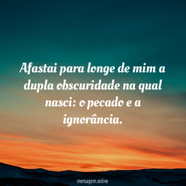 Afastai para longe de mim a dupla obscuridade na qual nasci