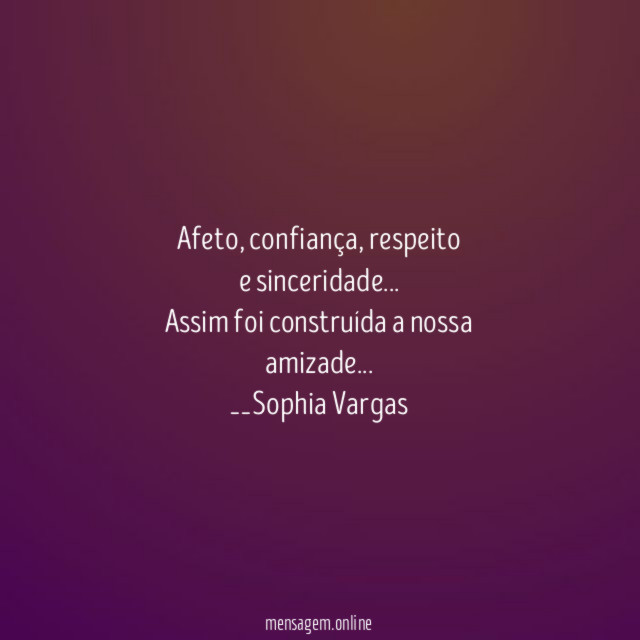 Afeto, confiança, respeito
e sinceridade…
Assim foi construída a nossa
amizade…