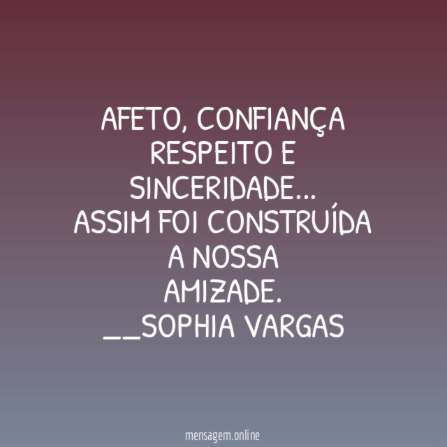 Afeto, confiança
respeito e sinceridade…
Assim foi construída a nossa
amizade.
