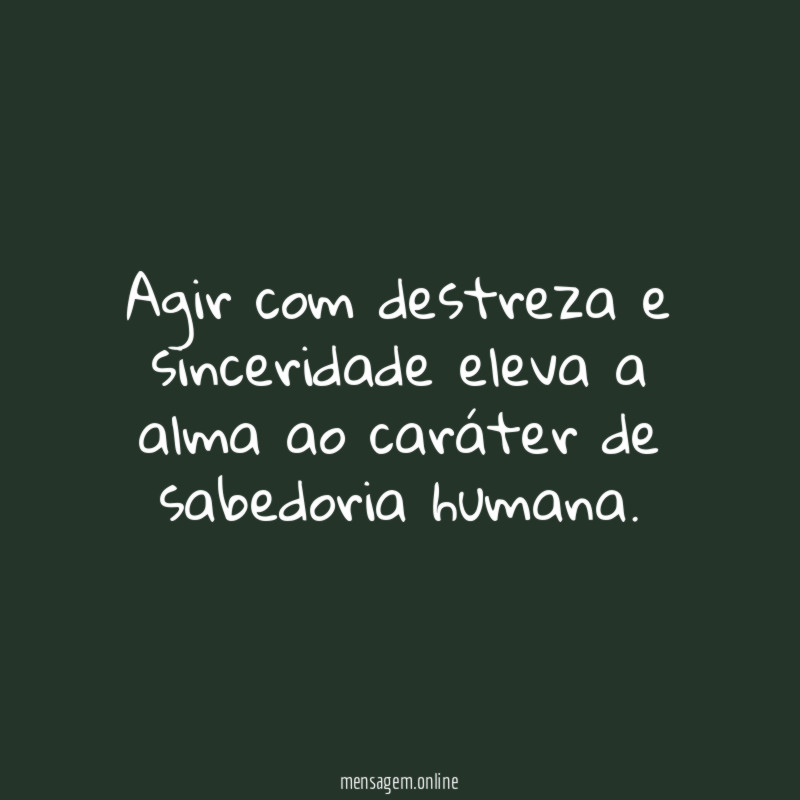 Agir com destreza e sinceridade eleva a alma