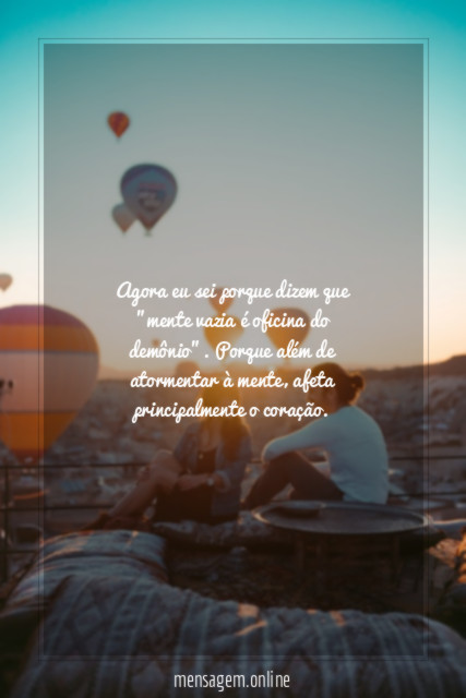 Agora eu sei porque dizem que "mente vazia é oficina do demônio"