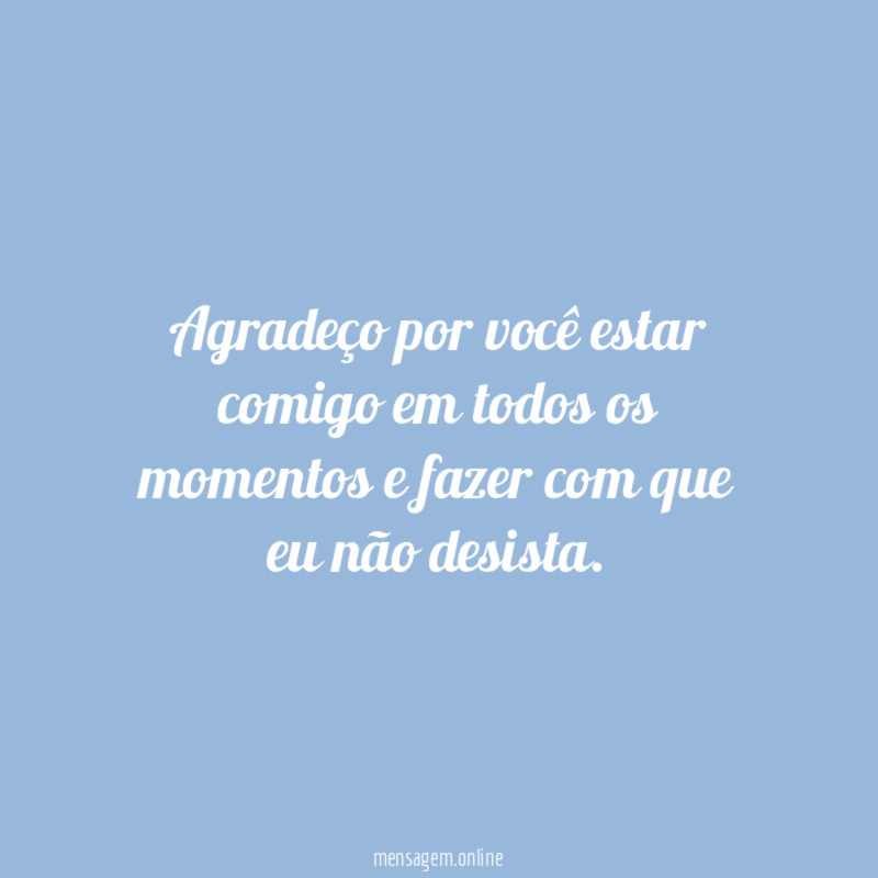 Agradeço por você estar comigo em todos os