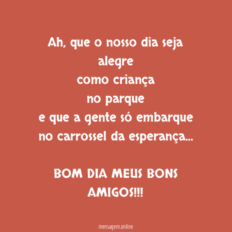 Ah, que o nosso dia seja alegre
como criança
no parque
e que a gente só embarque
no carrossel da esperança…
