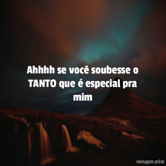Ahhhh se você soubesse o TANTO que é especial pra mim