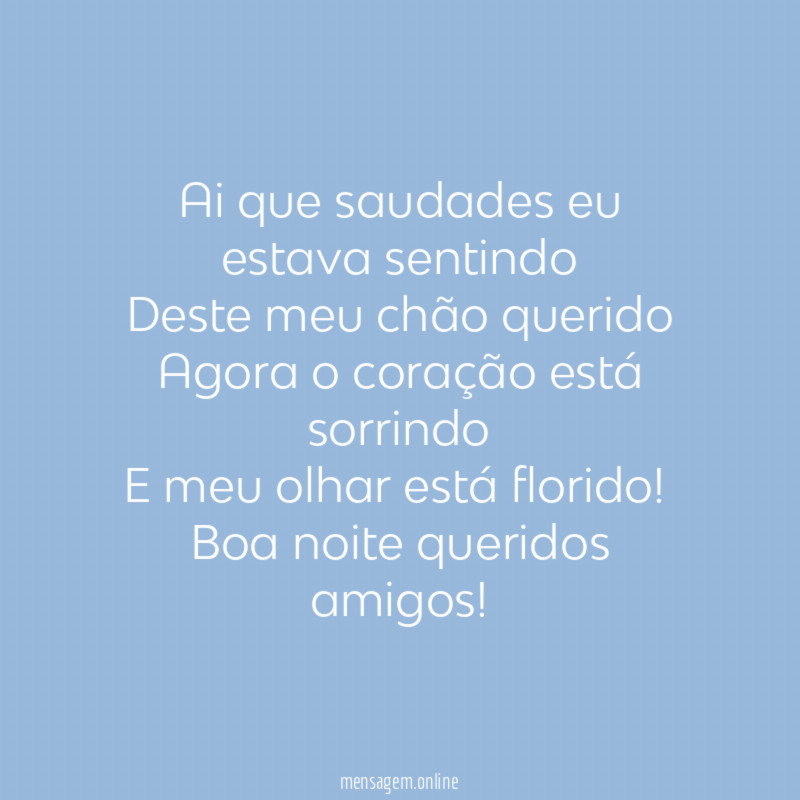 Ai que saudades eu estava sentindo
Deste meu chão querido
Agora o coração está sorrindo
E meu olhar está florido!