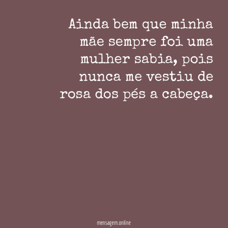 Ainda bem que minha mãe sempre foi uma mulher sabia