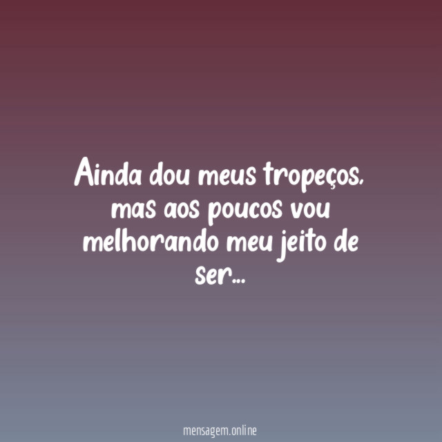 Ainda dou meus tropeços, mas aos poucos vou melhorando meu jeito de ser…