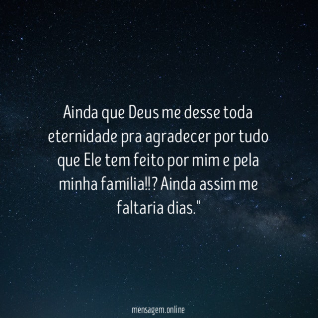 "Ainda que Deus me desse toda eternidade pra agradecer por tudo que Ele tem feito por mim e pela minha família!!? Ainda assim me faltaria dias."