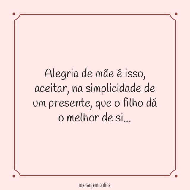 Alegria de mãe é isso, aceitar, na simplicidade de um presente, que o filho dá o melhor de si…