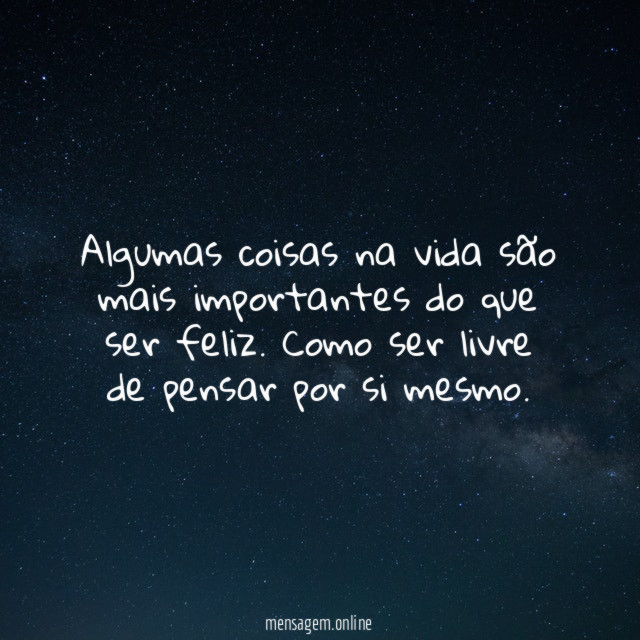 Algumas coisas na vida são mais importantes do que ser feliz