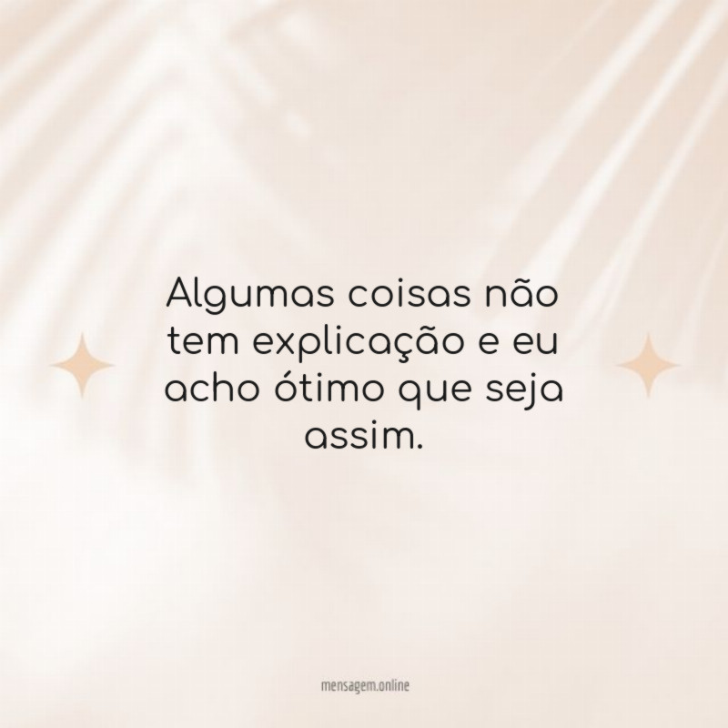 Algumas coisas não tem explicação e eu acho