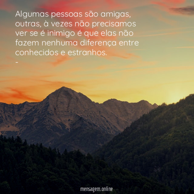 Algumas pessoas são amigas, outras, à vezes não precisamos ver se é inimigo é que elas não fazem nenhuma diferença entre conhecidos e estranhos.