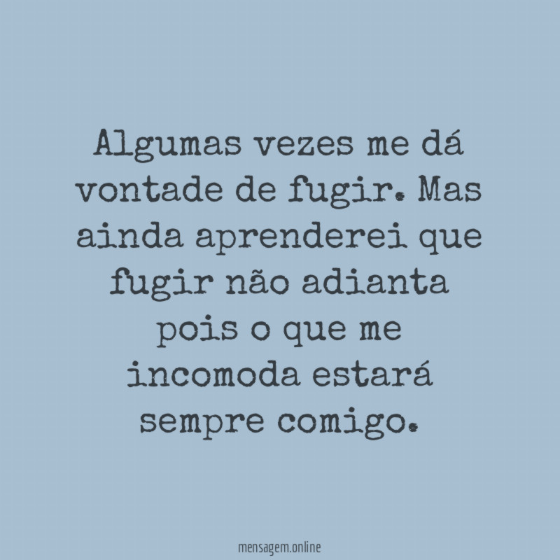 Algumas vezes me dá vontade de fugir