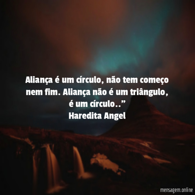 "Aliança é um círculo, não tem começo nem fim. Aliança não é um triângulo,é um círculo.."