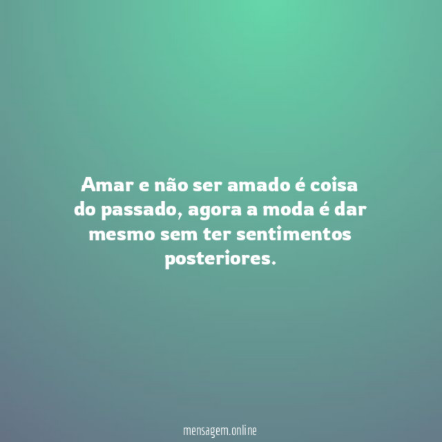 Amar e não ser amado é coisa do passado