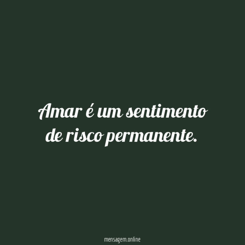 Amar é um sentimento de risco permanente