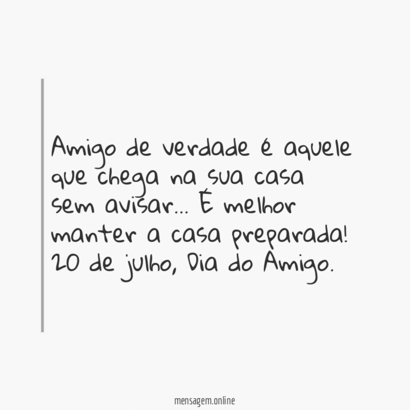 Amigo de verdade é aquele que chega na sua casa sem avisar
