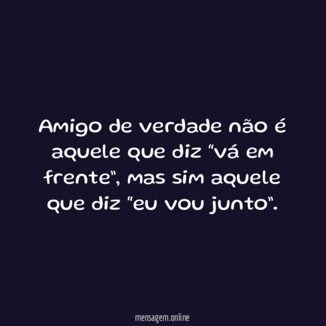 Amigo de verdade não é aquele que diz “vá em frente”