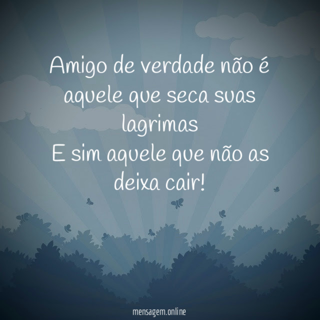 Amigo de verdade não é aquele que seca