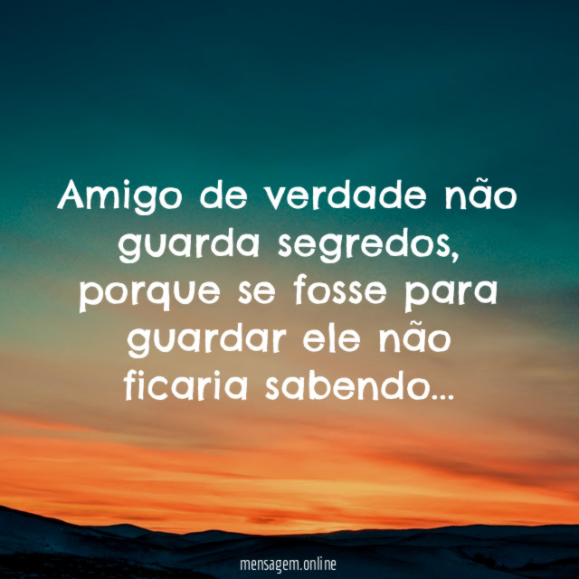 Amigo de verdade não guarda segredos