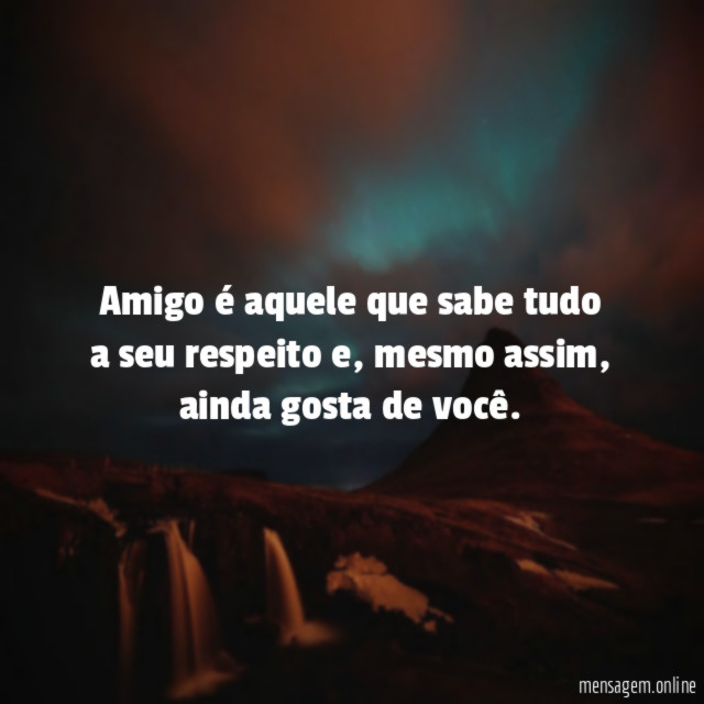Amigo é aquele que sabe tudo a seu respeito