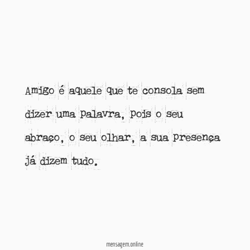 Amigo é aquele que te consola sem dizer uma palavra