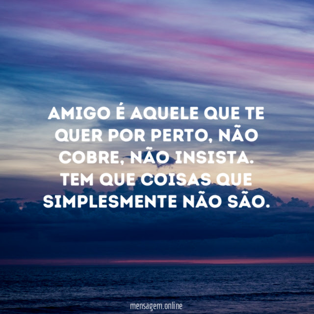 Amigo é aquele que te quer por perto