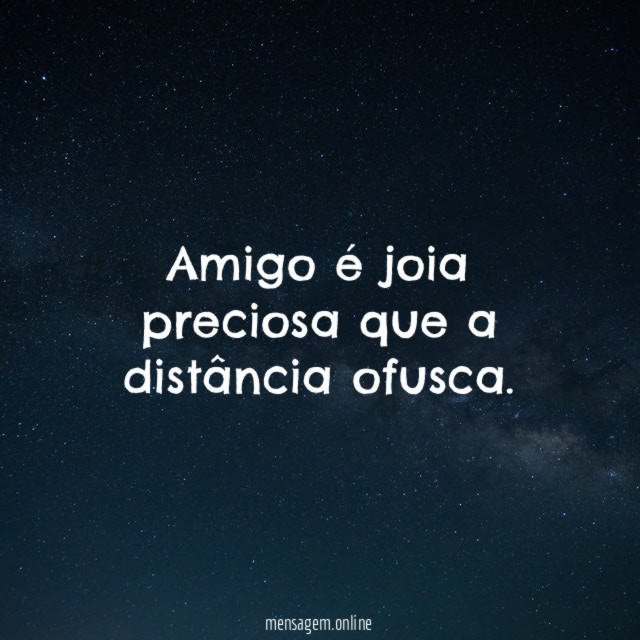 Amigo é joia preciosa que a distância ofusca