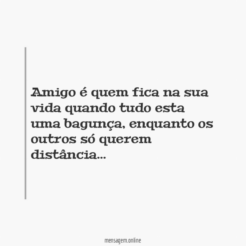 Amigo é quem fica na sua vida quando tudo esta uma bagunça
