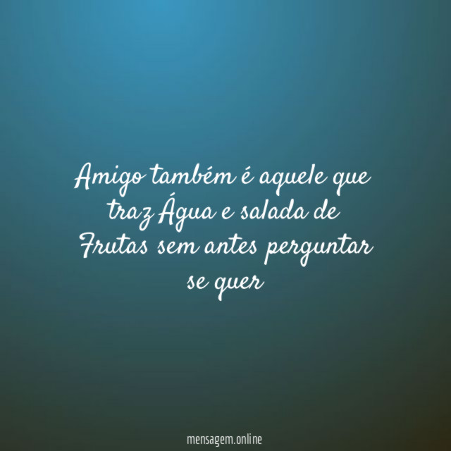 Amigo também é aquele que traz Água
