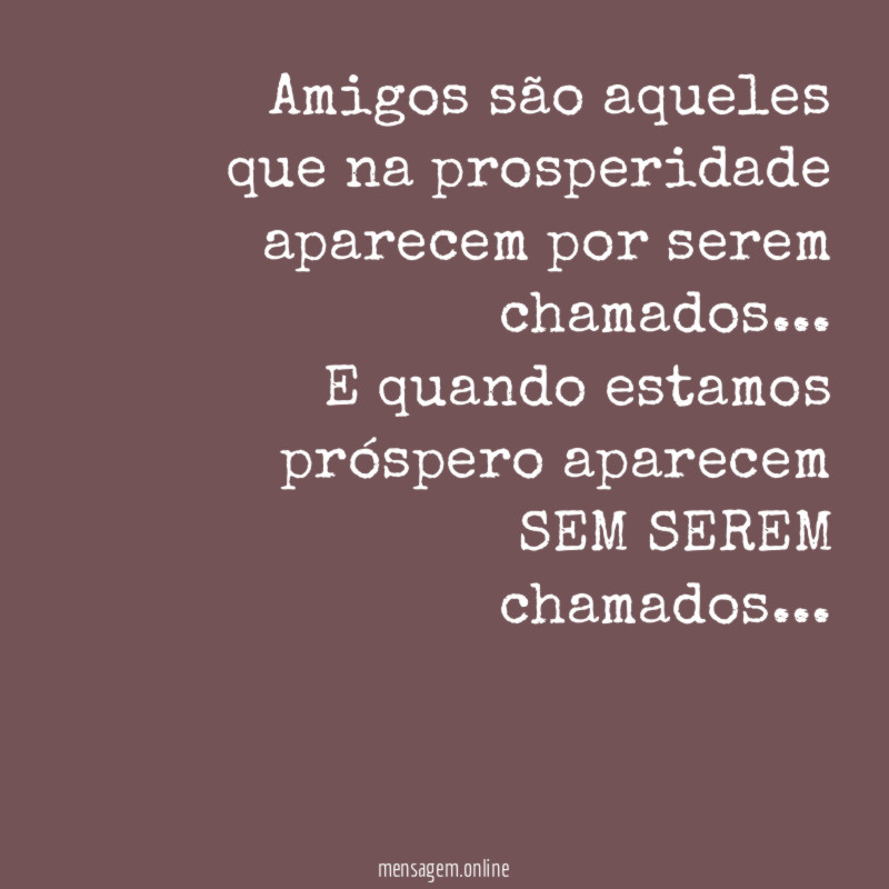 Amigos são aqueles que na prosperidade aparecem por serem chamados