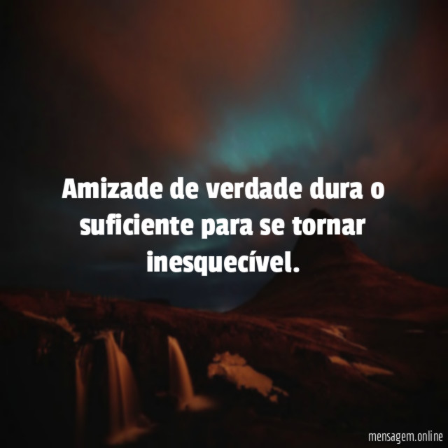 Amizade de verdade dura o suficiente para se tornar inesquecível