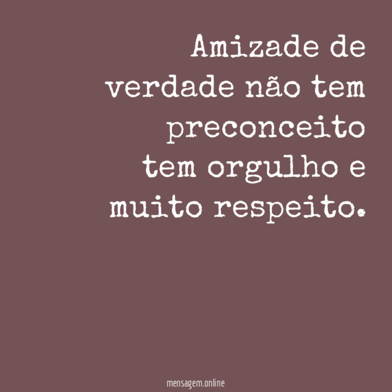 Amizade de verdade não tem preconceito tem orgulho e muito respeito