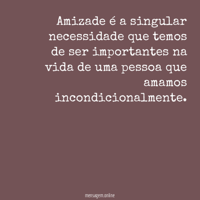 Amizade é a singular necessidade que temos de