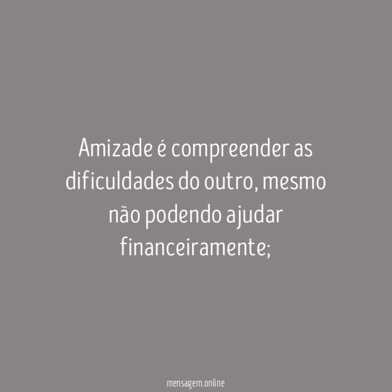 Amizade é compreender as dificuldades do outro