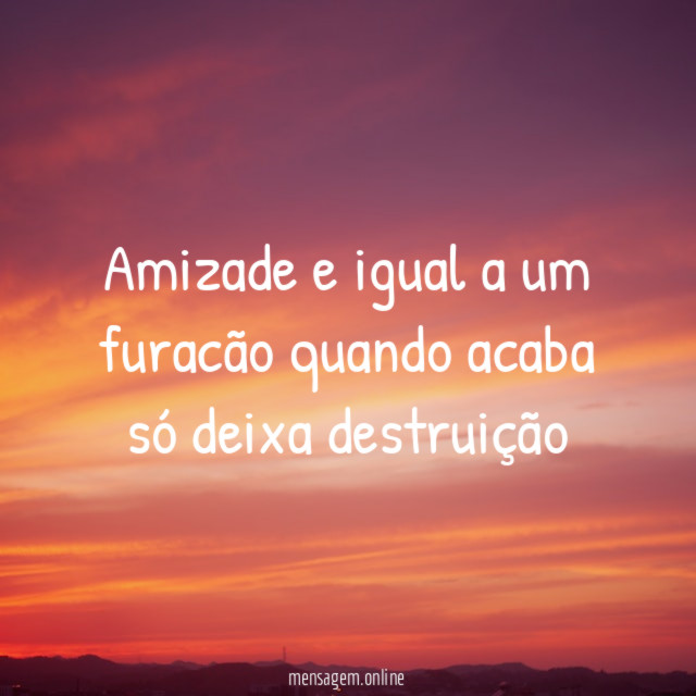 Amizade e igual a um furacão quando acaba
